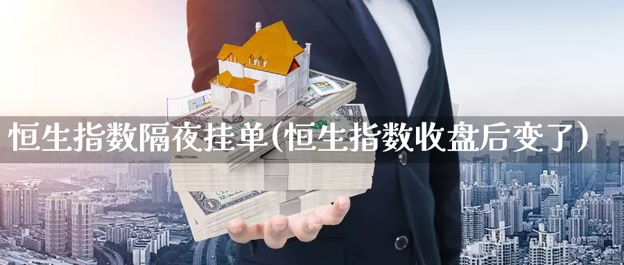 恒生指数隔夜挂单(恒生指数收盘后变了)_期货行情_第1张_国际期货交易平台 恒生指数隔夜挂单(恒生指数收盘后变了)_https://www.wenchangxx.com_期货行情_第1张