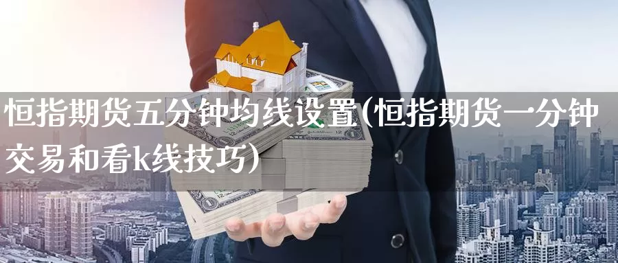 恒指期货五分钟均线设置(恒指期货一分钟交易和看k线技巧)_https://www.wenchangxx.com_期货平台_第1张