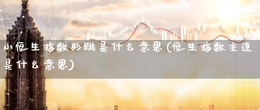 小恒生指数的跳是什么意思(恒生指数主连是什么意思)_https://www.wenchangxx.com_期货平台_第1张