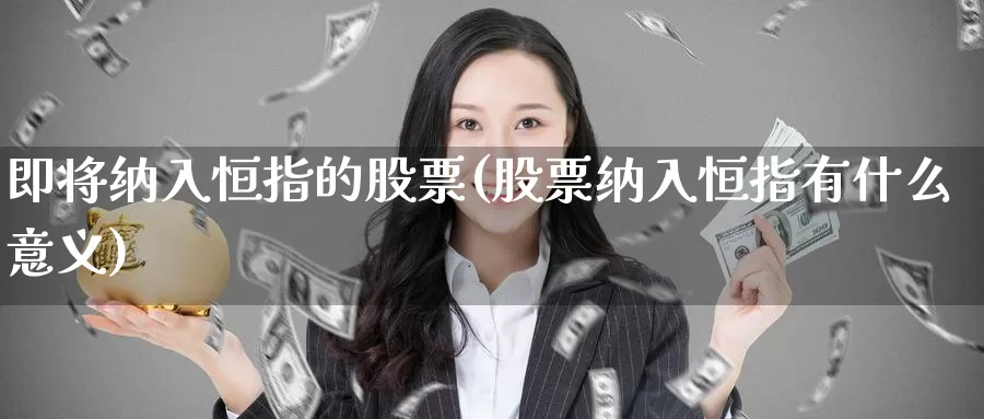 即将纳入恒指的股票(股票纳入恒指有什么意义)_https://www.wenchangxx.com_德指期货_第1张