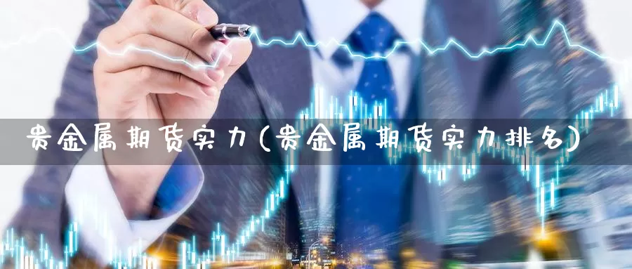 贵金属期货实力(贵金属期货实力排名)_https://www.wenchangxx.com_期货行情_第1张