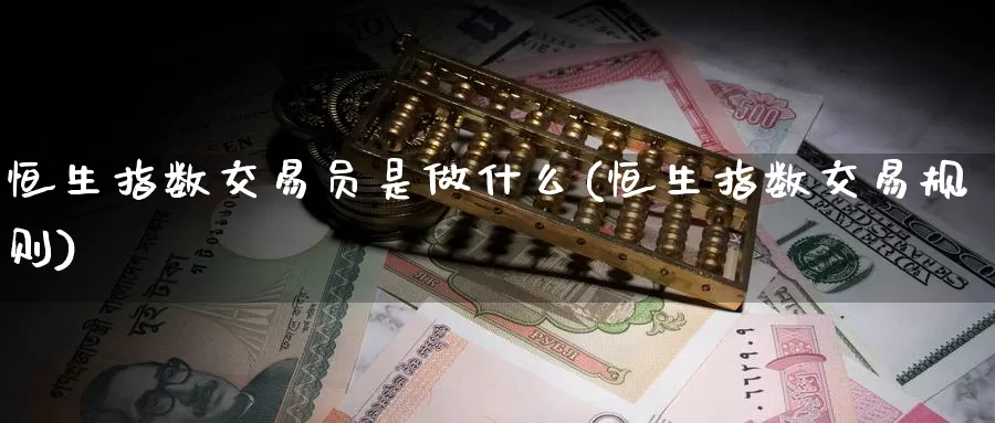 恒生指数交易员是做什么(恒生指数交易规则)_https://www.wenchangxx.com_德指期货_第1张