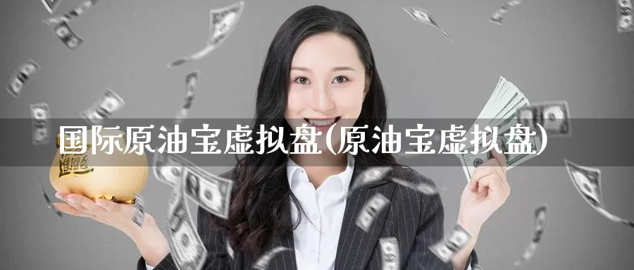 国际原油宝虚拟盘(原油宝虚拟盘)_国际期货_第1张_国际期货交易平台 国际原油宝虚拟盘(原油宝虚拟盘)_https://www.wenchangxx.com_国际期货_第1张
