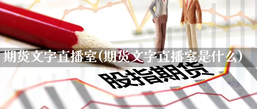 期货文字直播室(期货文字直播室是什么)_德指期货_第1张_国际期货交易平台 期货文字直播室(期货文字直播室是什么)_https://www.wenchangxx.com_德指期货_第1张