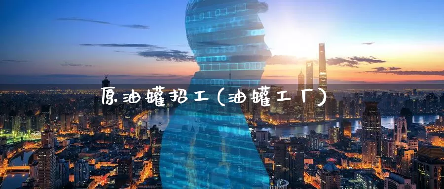 原油罐招工(油罐工厂)_期货行情_第1张_国际期货交易平台 原油罐招工(油罐工厂)_https://www.wenchangxx.com_期货行情_第1张