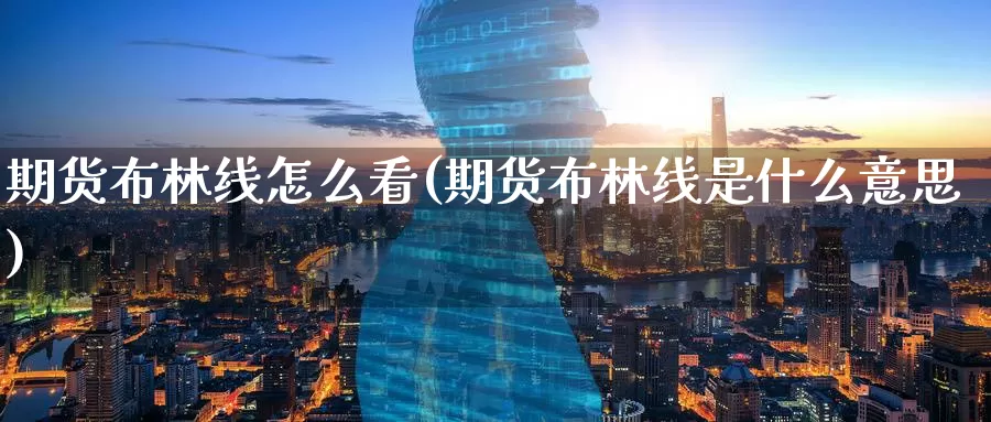 期货布林线怎么看(期货布林线是什么意思)_期货行情_第1张_国际期货交易平台 期货布林线怎么看(期货布林线是什么意思)_https://www.wenchangxx.com_期货行情_第1张