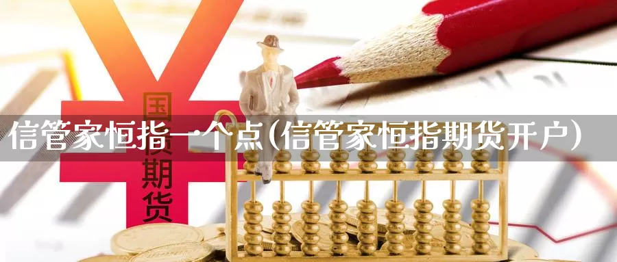 信管家恒指一个点(信管家恒指期货开户)_https://www.wenchangxx.com_德指期货_第1张