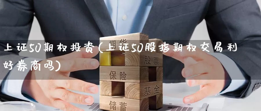 上证50期权投资(上证50股指期权交易利好券商吗)_https://www.wenchangxx.com_德指期货_第1张