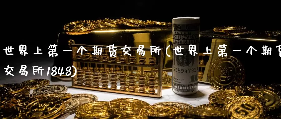 世界上第一个期货交易所(世界上第一个期货交易所1848)_https://www.wenchangxx.com_德指期货_第1张