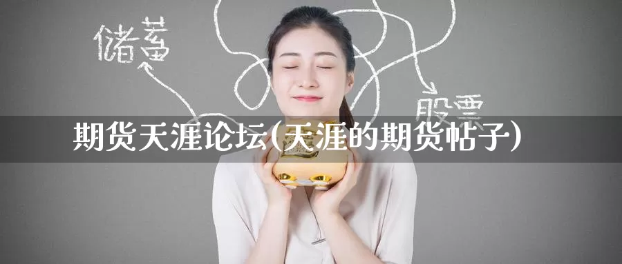 期货天涯论坛(天涯的期货帖子)_https://www.wenchangxx.com_国际期货_第1张
