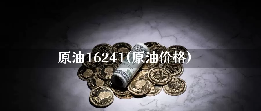原油16241(原油价格)_国际期货_第1张_国际期货交易平台 原油16241(原油价格)_https://www.wenchangxx.com_国际期货_第1张