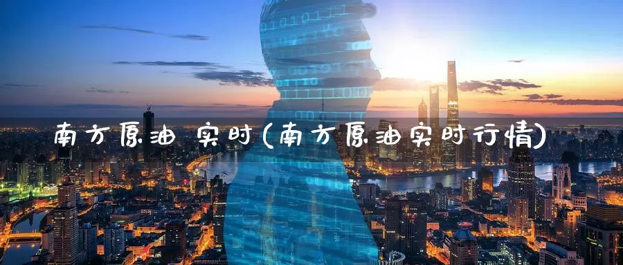 南方原油 实时(南方原油实时行情)_国际期货_第1张_国际期货交易平台 南方原油 实时(南方原油实时行情)_https://www.wenchangxx.com_国际期货_第1张