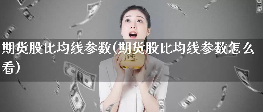 期货股比均线参数(期货股比均线参数怎么看)_期货行情_第1张_国际期货交易平台 期货股比均线参数(期货股比均线参数怎么看)_https://www.wenchangxx.com_期货行情_第1张