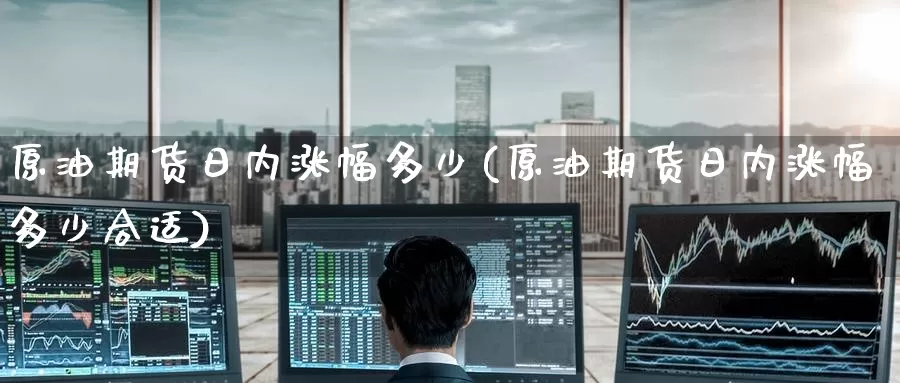原油期货日内涨幅多少(原油期货日内涨幅多少合适)_https://www.wenchangxx.com_国际期货_第1张