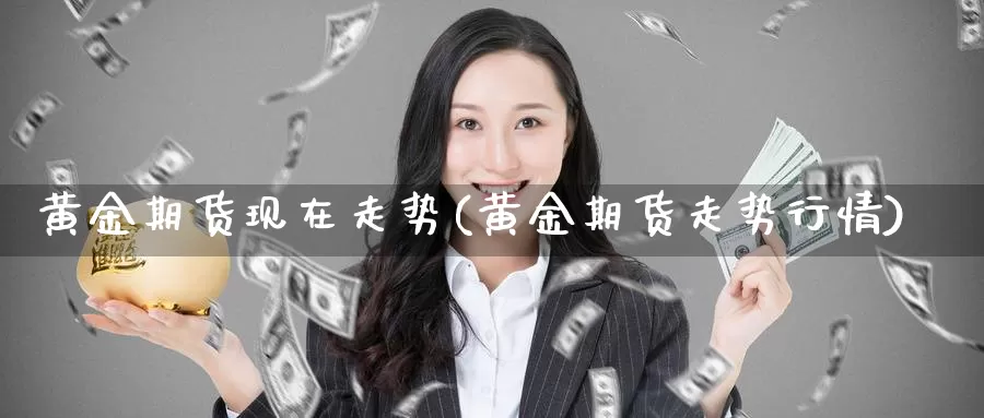 黄金期货现在走势(黄金期货走势行情)_https://www.wenchangxx.com_国际期货_第1张