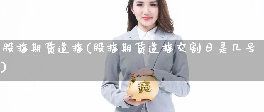 股指期货道指(股指期货道指交割日是几号)_https://www.wenchangxx.com_期货平台_第1张