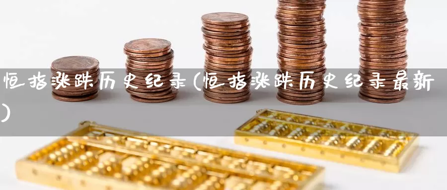 恒指涨跌历史纪录(恒指涨跌历史纪录最新)_https://www.wenchangxx.com_国际期货_第1张