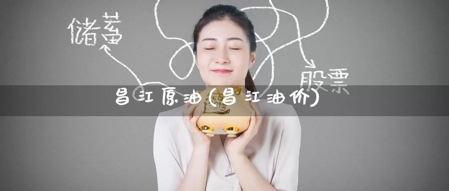 昌江原油(昌江油价)_https://www.wenchangxx.com_德指期货_第1张
