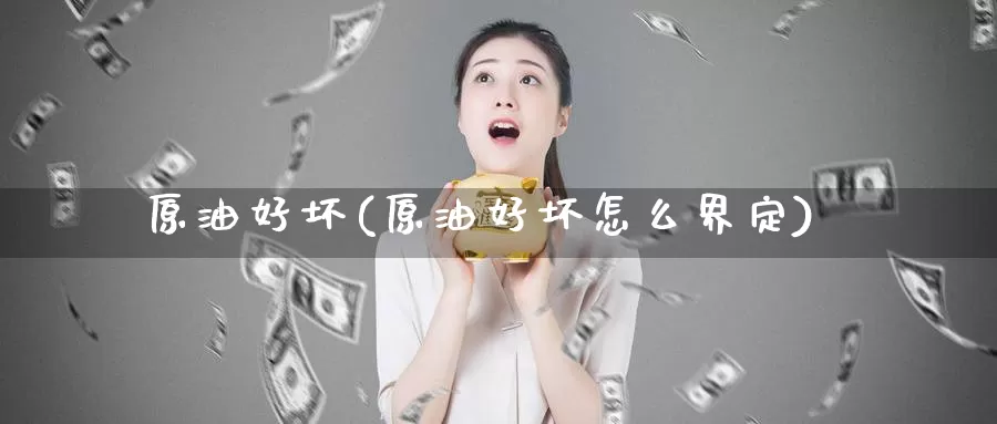原油好坏(原油好坏怎么界定)_https://www.wenchangxx.com_德指期货_第1张