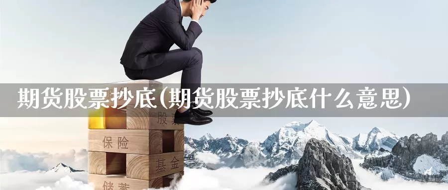 期货股票抄底(期货股票抄底什么意思)_https://www.wenchangxx.com_国际期货_第1张