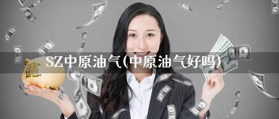 SZ中原油气(中原油气好吗)_https://www.wenchangxx.com_期货行情_第1张