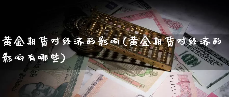 黄金期货对经济的影响(黄金期货对经济的影响有哪些)_https://www.wenchangxx.com_期货行情_第1张