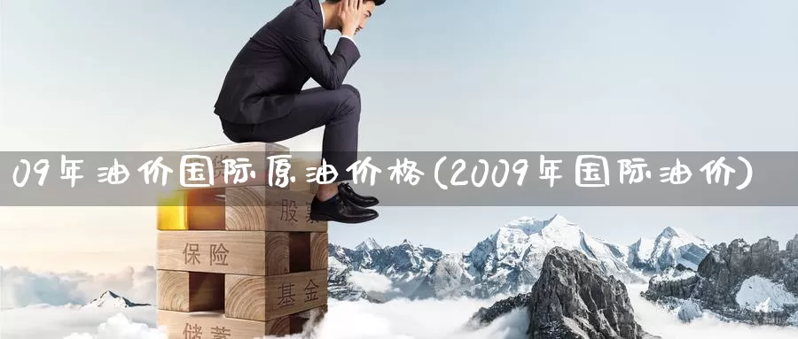09年油价国际原油价格(2009年国际油价)_https://www.wenchangxx.com_期货行情_第1张
