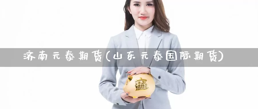 济南元泰期货(山东元泰国际期货)_德指期货_第1张_国际期货交易平台 济南元泰期货(山东元泰国际期货)_https://www.wenchangxx.com_德指期货_第1张