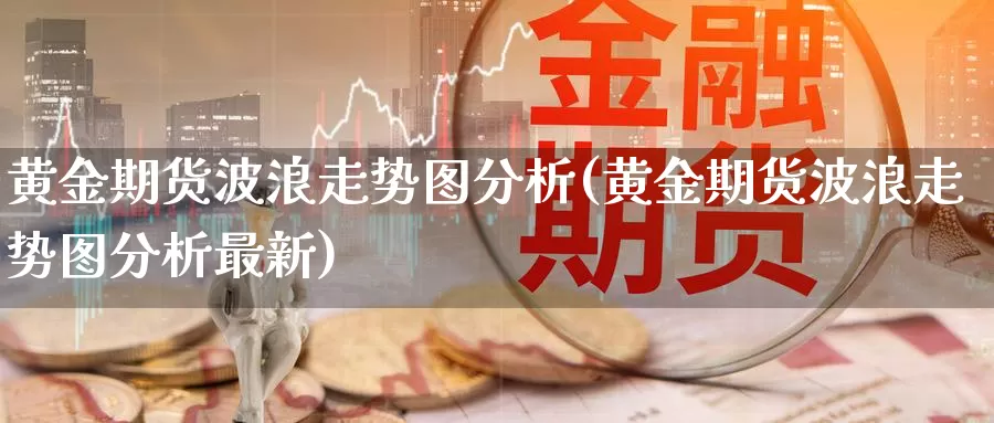 黄金期货波浪走势图分析(黄金期货波浪走势图分析最新)_https://www.wenchangxx.com_期货行情_第1张
