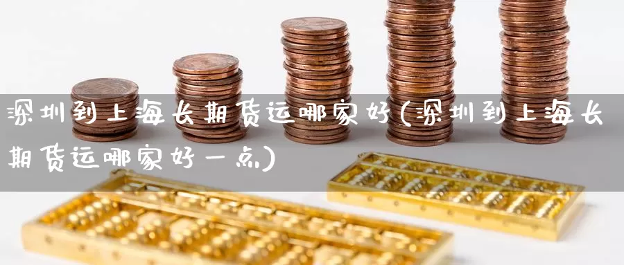 深圳到上海长期货运哪家好(深圳到上海长期货运哪家好一点)_https://www.wenchangxx.com_德指期货_第1张
