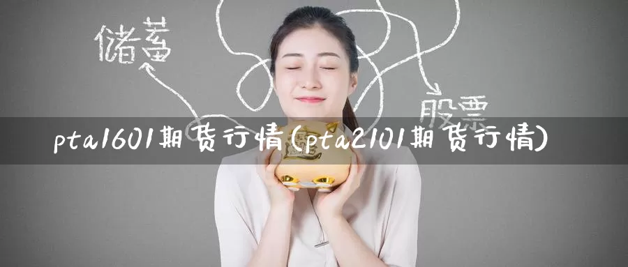 pta1601期货行情(pta2101期货行情)_https://www.wenchangxx.com_期货平台_第1张