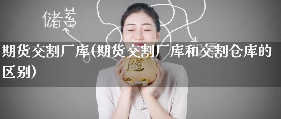 期货交割厂库(期货交割厂库和交割仓库的区别)_https://www.wenchangxx.com_国际期货_第1张