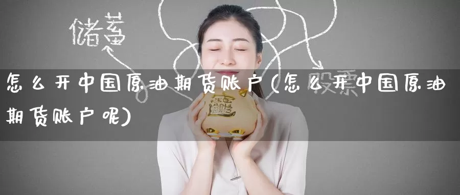 怎么开中国原油期货账户(怎么开中国原油期货账户呢)_https://www.wenchangxx.com_德指期货_第1张