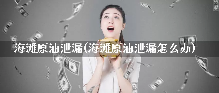 海滩原油泄漏(海滩原油泄漏怎么办)_期货行情_第1张_国际期货交易平台 海滩原油泄漏(海滩原油泄漏怎么办)_https://www.wenchangxx.com_期货行情_第1张