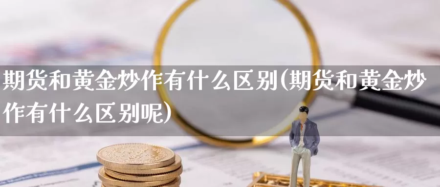 期货和黄金炒作有什么区别(期货和黄金炒作有什么区别呢)_https://www.wenchangxx.com_德指期货_第1张