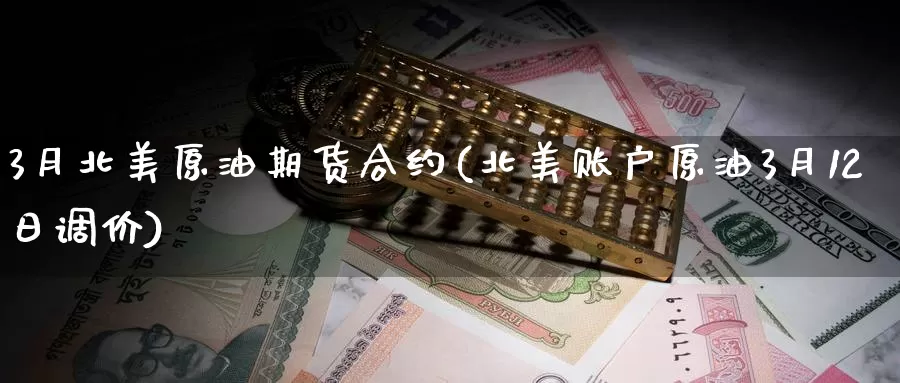 3月北美原油期货合约(北美账户原油3月12日调价)_https://www.wenchangxx.com_国际期货_第1张