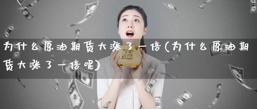 为什么原油期货大涨了一倍(为什么原油期货大涨了一倍呢)_https://www.wenchangxx.com_德指期货_第1张