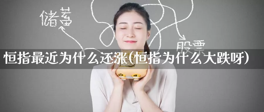 恒指最近为什么还涨(恒指为什么大跌呀)_https://www.wenchangxx.com_期货行情_第1张