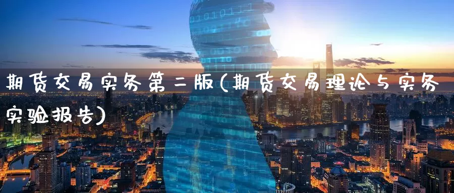 期货交易实务第二版(期货交易理论与实务实验报告)_https://www.wenchangxx.com_期货行情_第1张