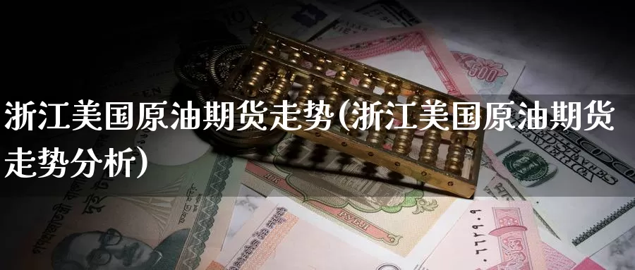 浙江美国原油期货走势(浙江美国原油期货走势分析)_国际期货_第1张_国际期货交易平台 浙江美国原油期货走势(浙江美国原油期货走势分析)_https://www.wenchangxx.com_国际期货_第1张
