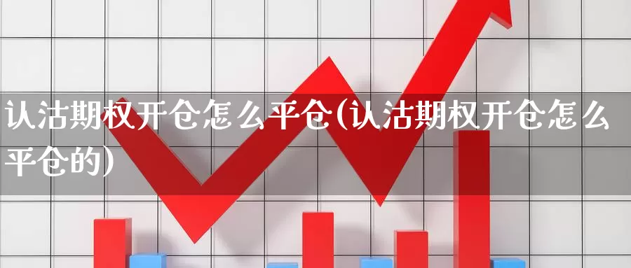 认沽期权开仓怎么平仓(认沽期权开仓怎么平仓的)_https://www.wenchangxx.com_期货行情_第1张