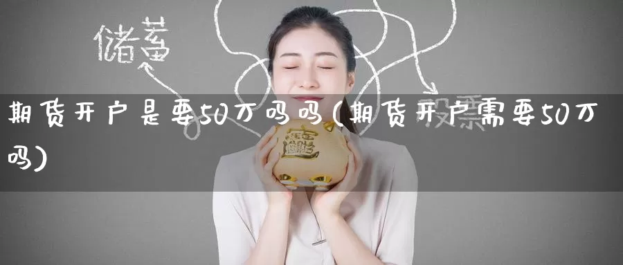 期货开户是要50万吗吗(期货开户需要50万吗)_https://www.wenchangxx.com_德指期货_第1张