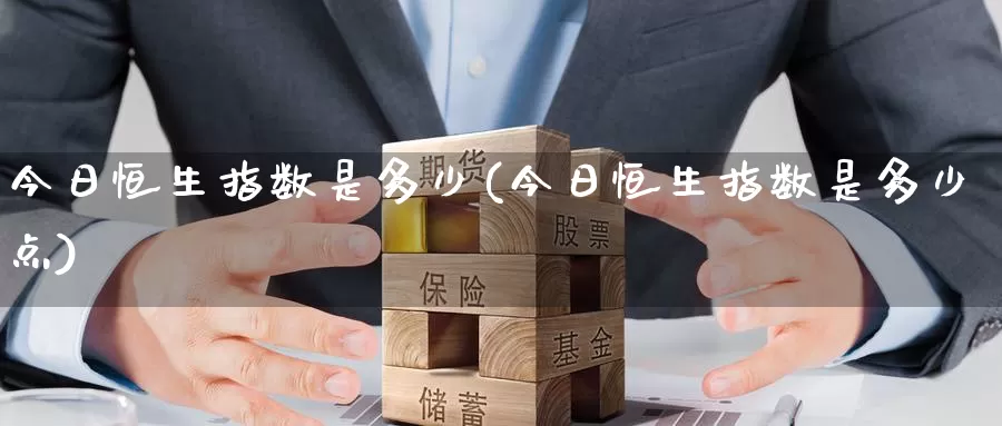 今日恒生指数是多少(今日恒生指数是多少点)_https://www.wenchangxx.com_期货平台_第1张