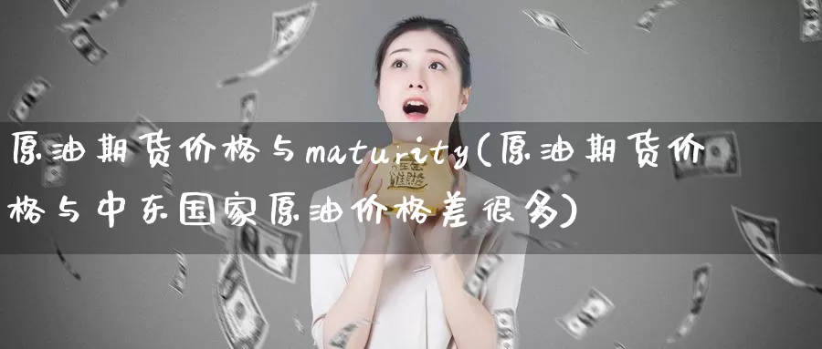 原油期货价格与maturity(原油期货价格与中东国家原油价格差很多)_https://www.wenchangxx.com_国际期货_第1张
