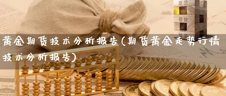 黄金期货技术分析报告(期货黄金走势行情技术分析报告)_https://www.wenchangxx.com_德指期货_第1张