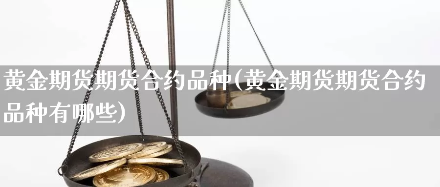 黄金期货期货合约品种(黄金期货期货合约品种有哪些)_期货平台_第1张_国际期货交易平台 黄金期货期货合约品种(黄金期货期货合约品种有哪些)_https://www.wenchangxx.com_期货平台_第1张