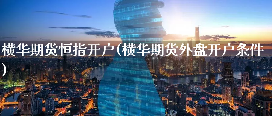横华期货恒指开户(横华期货外盘开户条件)_https://www.wenchangxx.com_国际期货_第1张
