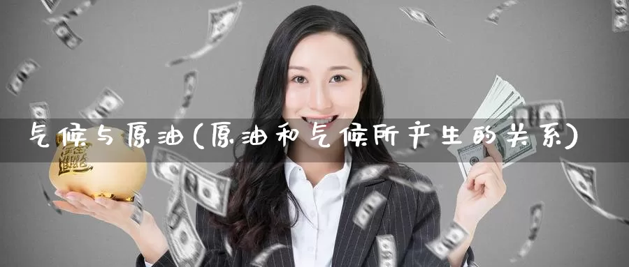 气候与原油(原油和气候所产生的关系)_德指期货_第1张_国际期货交易平台 气候与原油(原油和气候所产生的关系)_https://www.wenchangxx.com_德指期货_第1张