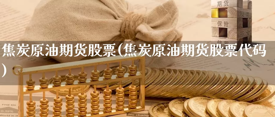 焦炭原油期货股票(焦炭原油期货股票代码)_期货平台_第1张_国际期货交易平台 焦炭原油期货股票(焦炭原油期货股票代码)_https://www.wenchangxx.com_期货平台_第1张