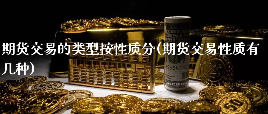 期货交易的类型按性质分(期货交易性质有几种)_https://www.wenchangxx.com_德指期货_第1张